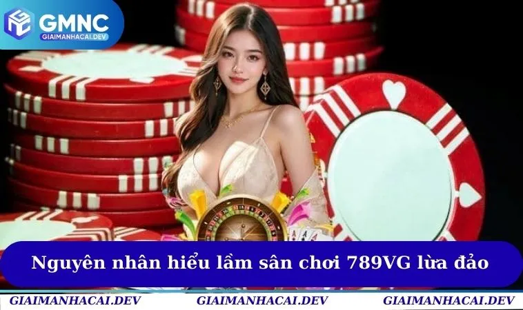 Một số nguyên nhân hiểu lầm sân chơi 789VG lừa đảo