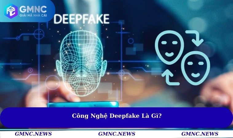 Công nghệ Deepfake là gì?