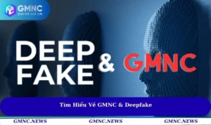 GMNC Và Deepfake